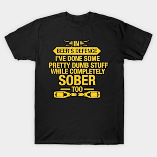 In Beer's Defence I've Done Pretty Dumb Stuff While Completely Sober Too - Beer Lover T-Shirt